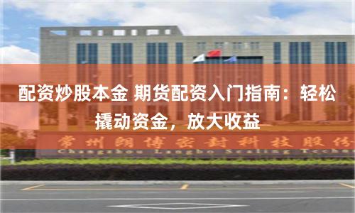 配资炒股本金 期货配资入门指南：轻松撬动资金，放大收益