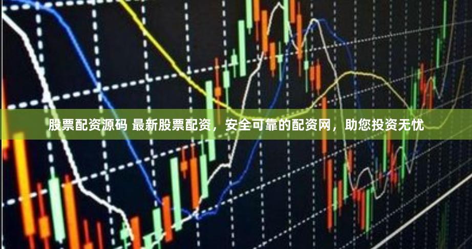 股票配资源码 最新股票配资，安全可靠的配资网，助您投资无忧