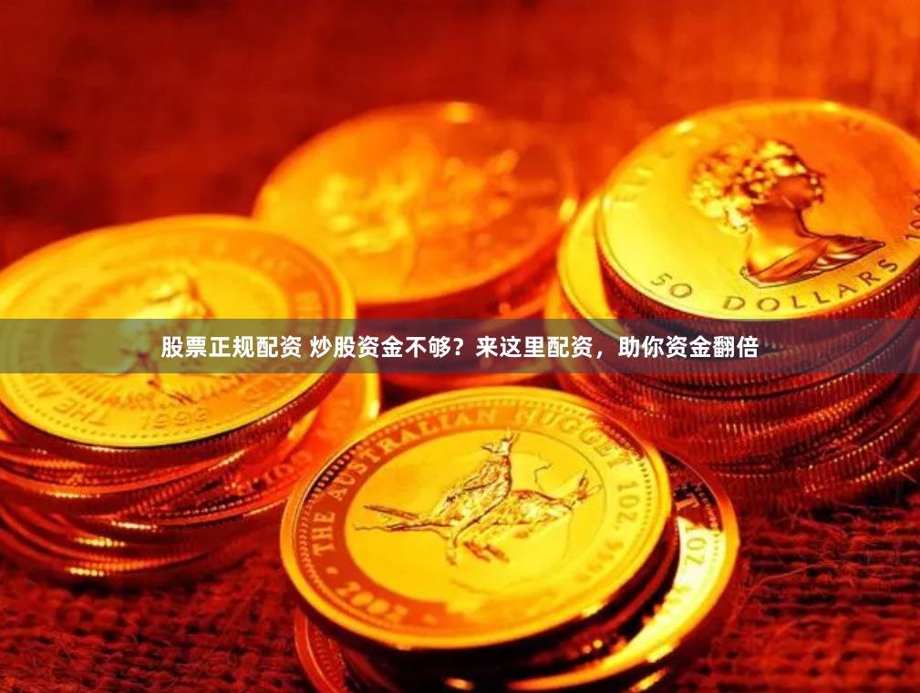 股票正规配资 炒股资金不够？来这里配资，助你资金翻倍