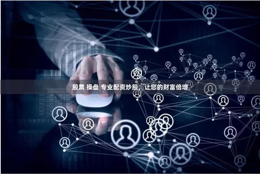 股票 操盘 专业配资炒股，让您的财富倍增