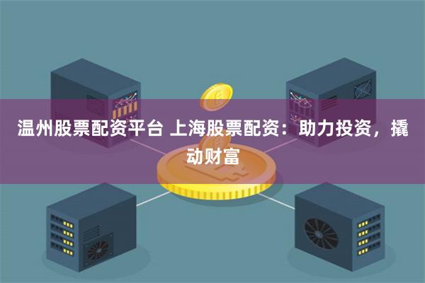 温州股票配资平台 上海股票配资：助力投资，撬动财富