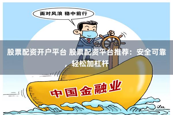 股票配资开户平台 股票配资平台推荐：安全可靠，轻松加杠杆