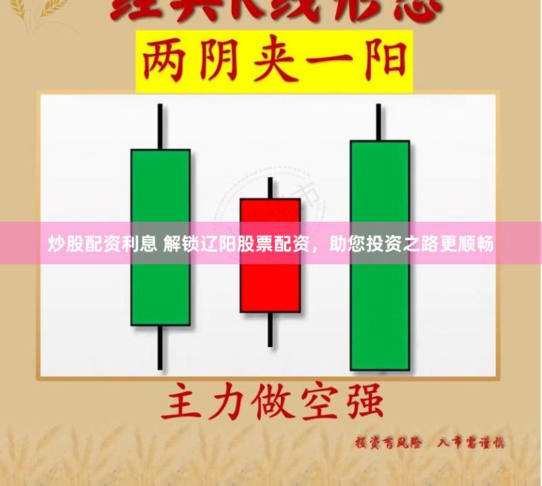 炒股配资利息 解锁辽阳股票配资，助您投资之路更顺畅