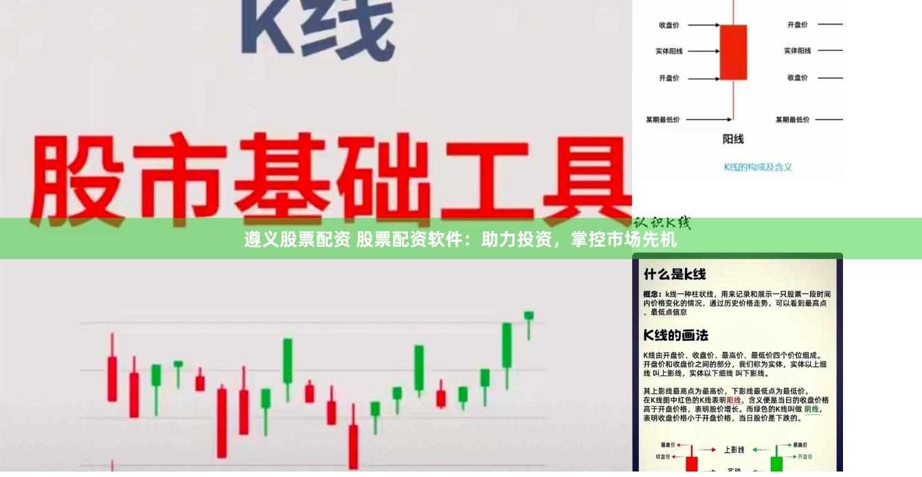 遵义股票配资 股票配资软件：助力投资，掌控市场先机