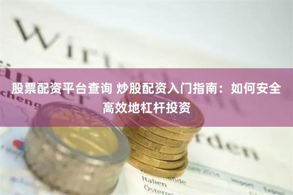 股票配资平台查询 炒股配资入门指南：如何安全高效地杠杆投资