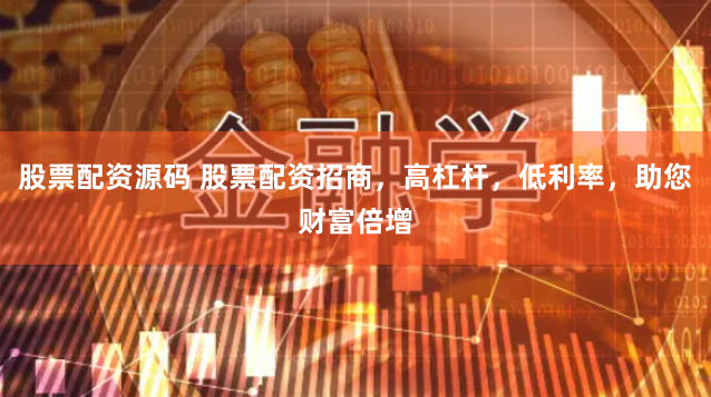 股票配资源码 股票配资招商，高杠杆，低利率，助您财富倍增