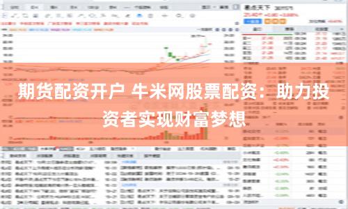 期货配资开户 牛米网股票配资：助力投资者实现财富梦想