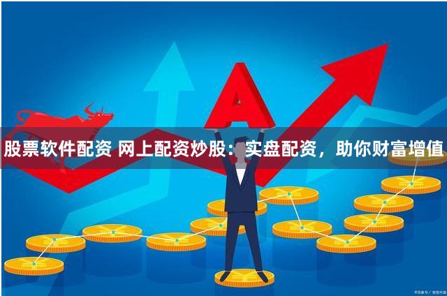 股票软件配资 网上配资炒股：实盘配资，助你财富增值
