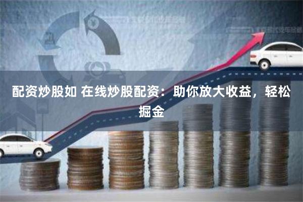 配资炒股如 在线炒股配资：助你放大收益，轻松掘金