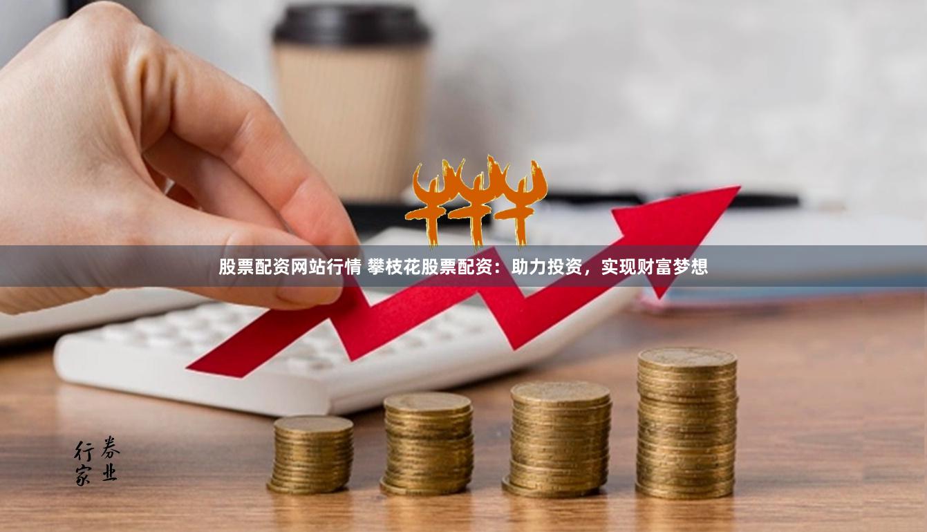 股票配资网站行情 攀枝花股票配资：助力投资，实现财富梦想