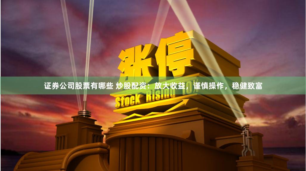 证券公司股票有哪些 炒股配资：放大收益，谨慎操作，稳健致富