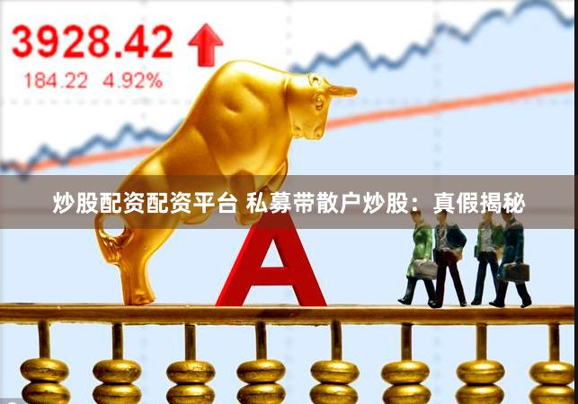炒股配资配资平台 私募带散户炒股：真假揭秘
