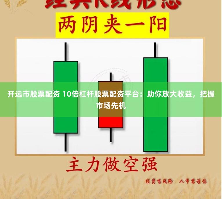 开远市股票配资 10倍杠杆股票配资平台：助你放大收益，把握市场先机