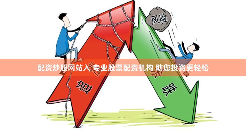 配资炒股网站入 专业股票配资机构 助您投资更轻松