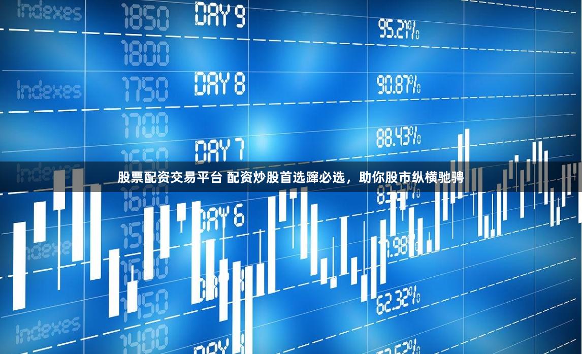 股票配资交易平台 配资炒股首选蹿必选，助你股市纵横驰骋