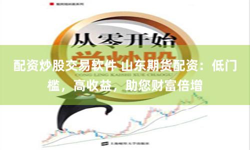 配资炒股交易软件 山东期货配资：低门槛，高收益，助您财富倍增
