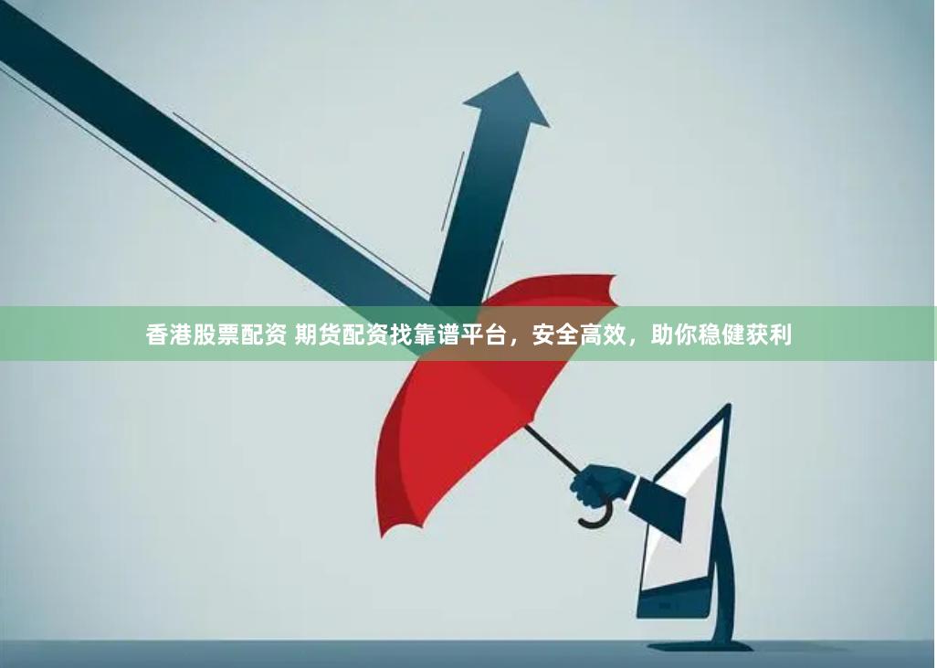 香港股票配资 期货配资找靠谱平台，安全高效，助你稳健获利