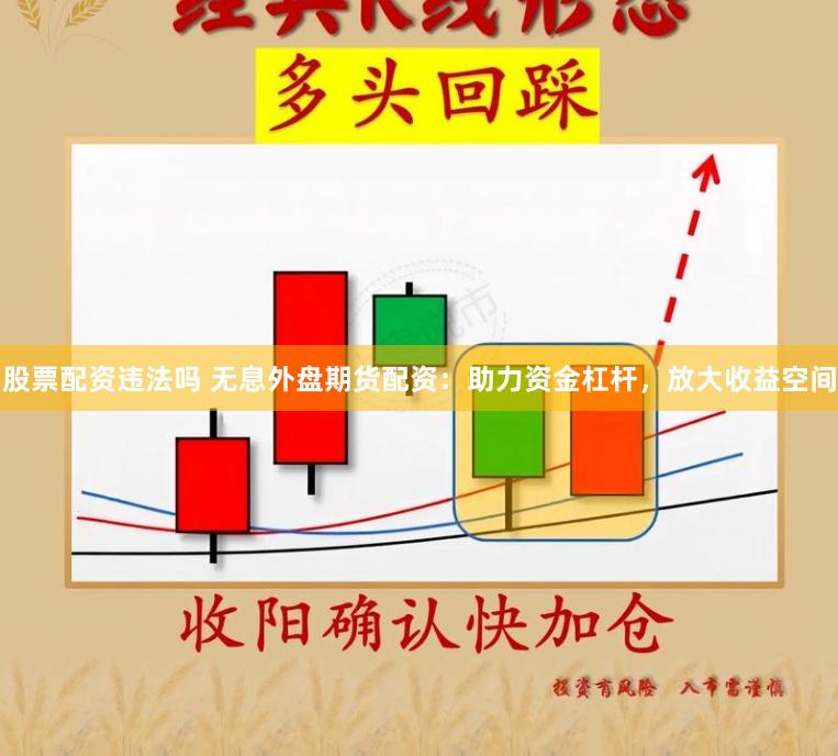 股票配资违法吗 无息外盘期货配资：助力资金杠杆，放大收益空间