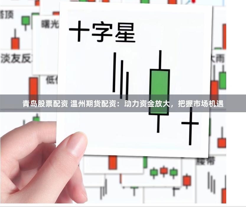 青岛股票配资 温州期货配资：助力资金放大，把握市场机遇