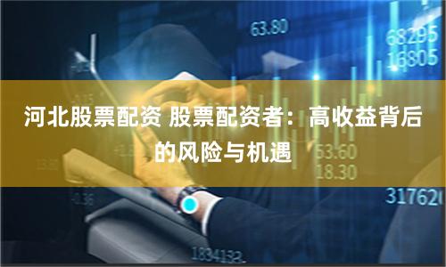 河北股票配资 股票配资者:高收益背后的风险与机遇