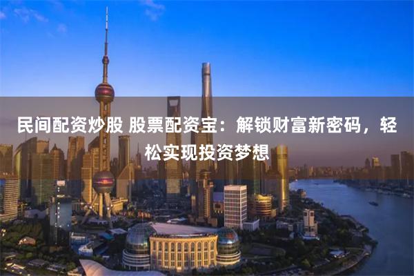 民间配资炒股 股票配资宝:解锁财富新密码,轻松实现投资梦想
