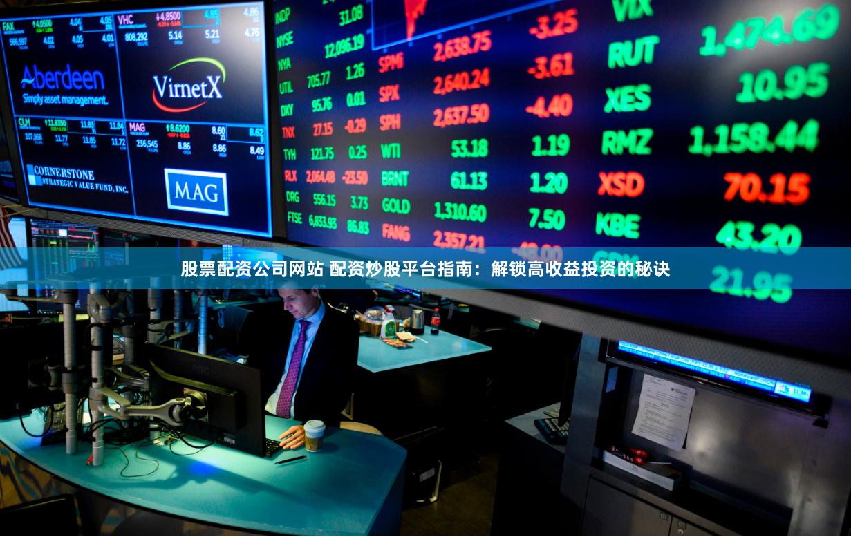 股票配资公司网站 配资炒股平台指南:解锁高收益投资的秘诀
