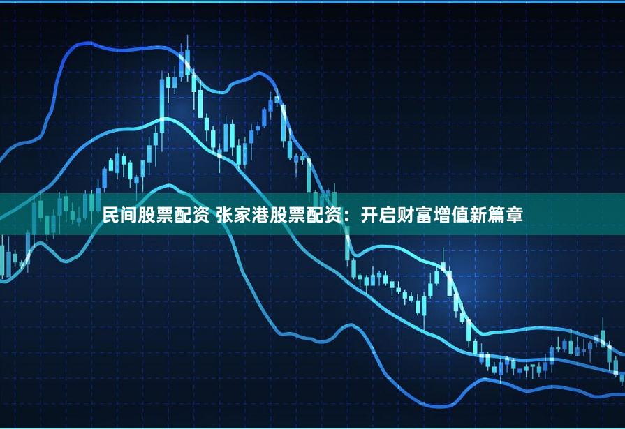 民间股票配资 张家港股票配资：开启财富增值新篇章