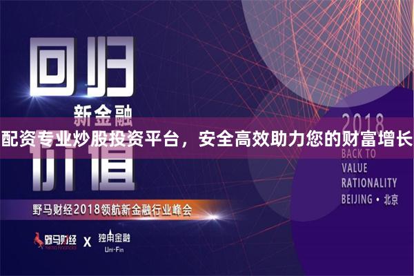 配资专业炒股投资平台，安全高效助力您的财富增长
