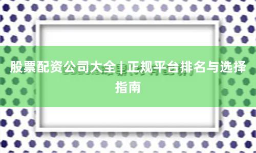 股票配资公司大全 | 正规平台排名与选择指南