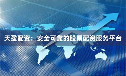 天盈配资：安全可靠的股票配资服务平台