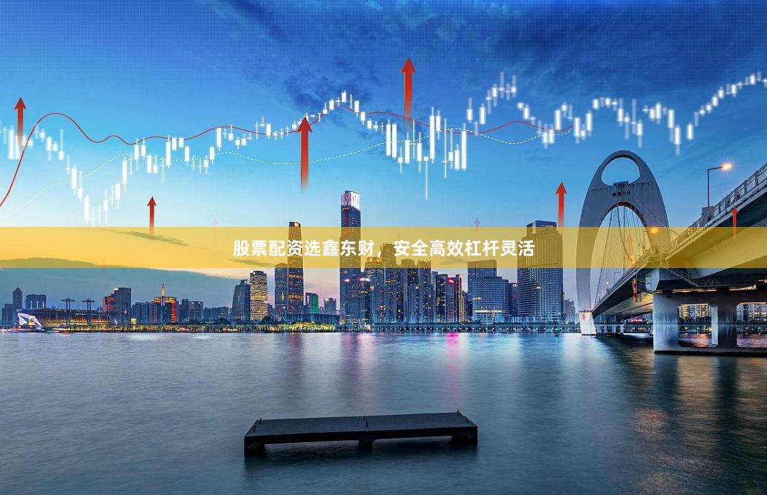 股票配资选鑫东财，安全高效杠杆灵活