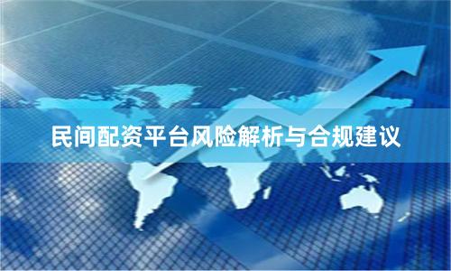 民间配资平台风险解析与合规建议