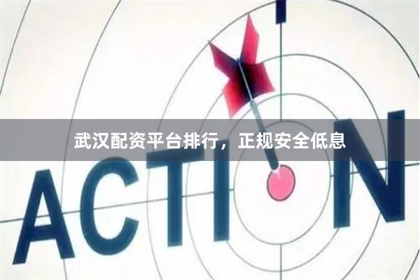 武汉配资平台排行，正规安全低息