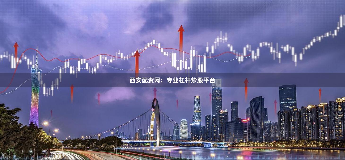 西安配资网：专业杠杆炒股平台