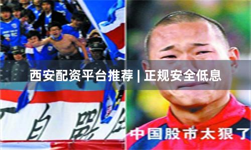 西安配资平台推荐 | 正规安全低息