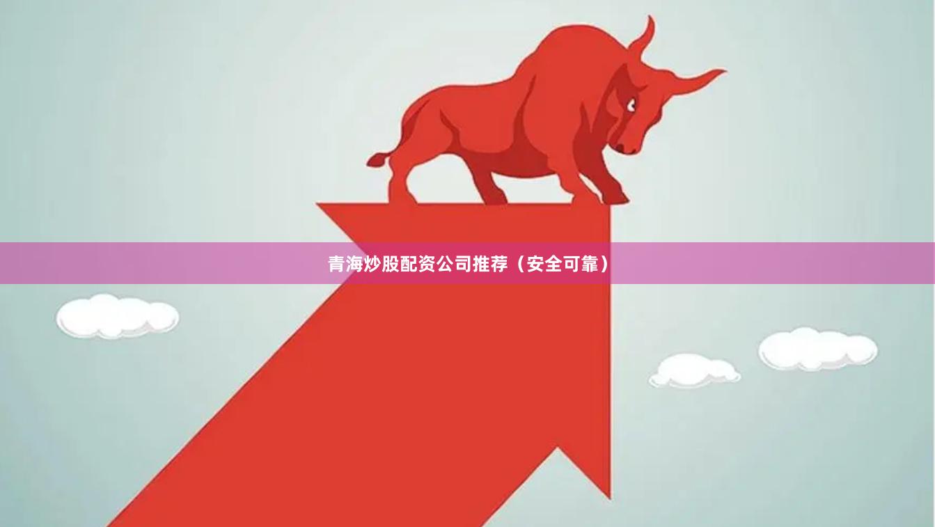 青海炒股配资公司推荐（安全可靠）