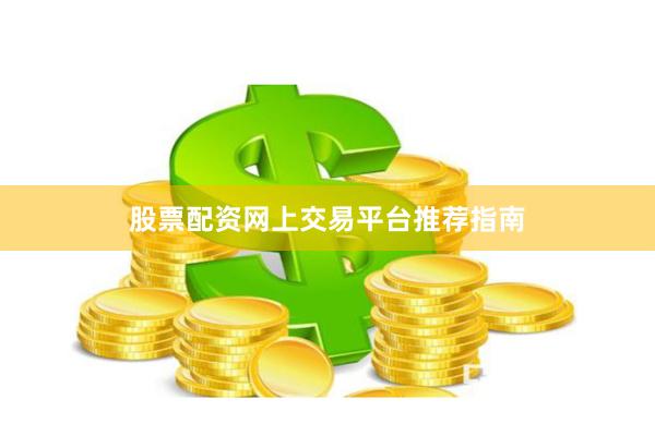 股票配资网上交易平台推荐指南