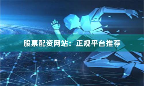 股票配资网站:正规平台推荐