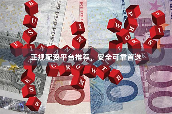 正规配资平台推荐,安全可靠首选