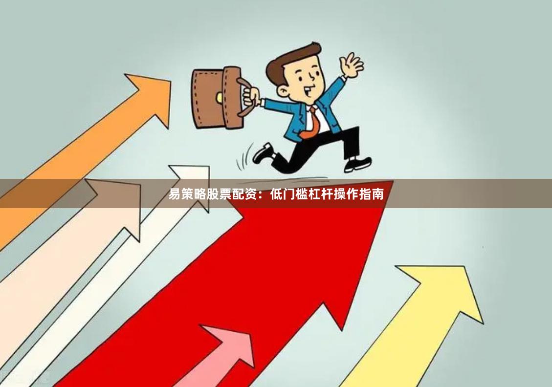 易策略股票配资：低门槛杠杆操作指南
