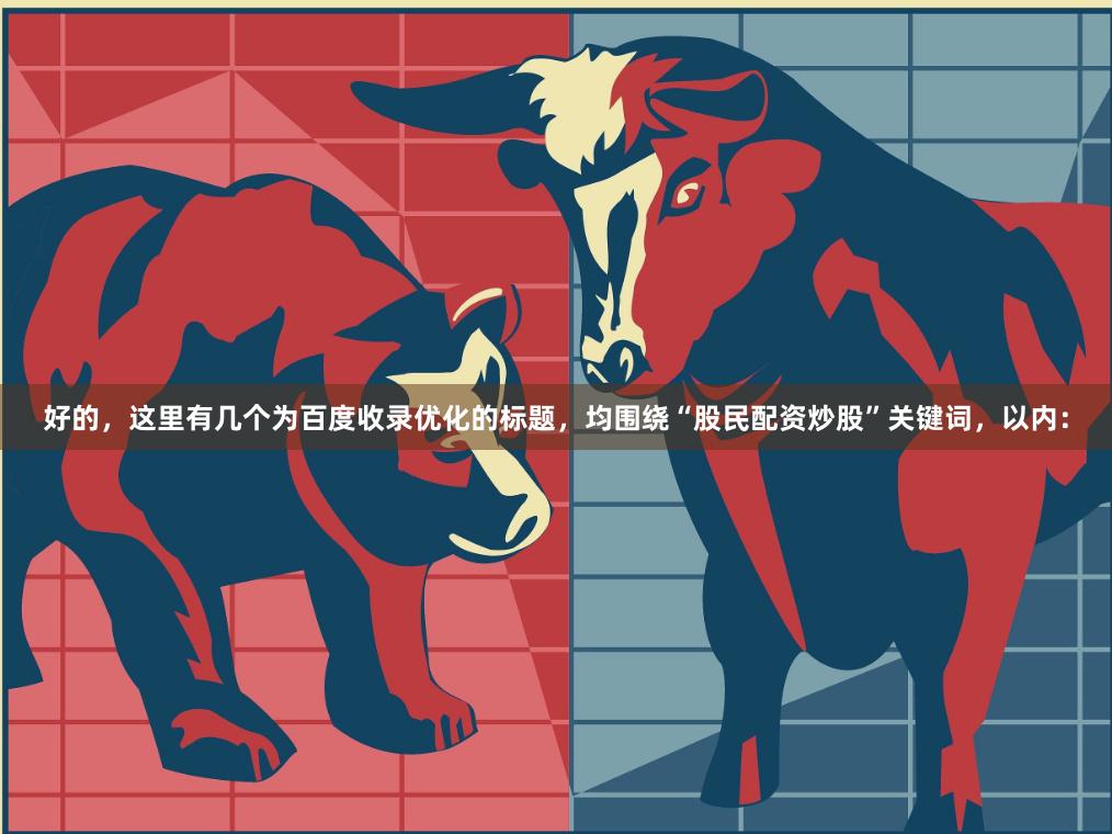 好的，这里有几个为百度收录优化的标题，均围绕“股民配资炒股”关键词，以内：