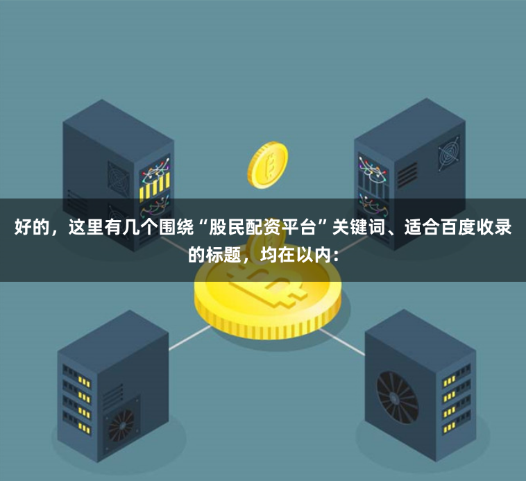 好的，这里有几个围绕“股民配资平台”关键词、适合百度收录的标题，均在以内：