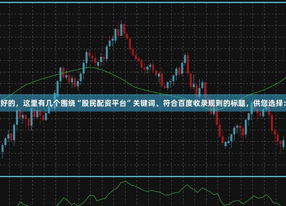 好的，这里有几个围绕“股民配资平台”关键词、符合百度收录规则的标题，供您选择：