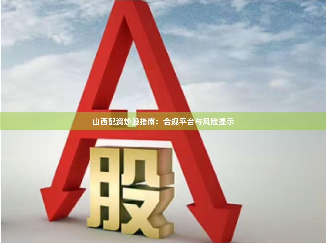 山西配资炒股指南：合规平台与风险提示