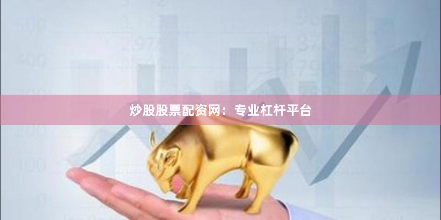 炒股股票配资网:专业杠杆平台