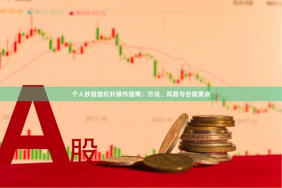 个人炒股加杠杆操作指南：方法、风险与合规要点