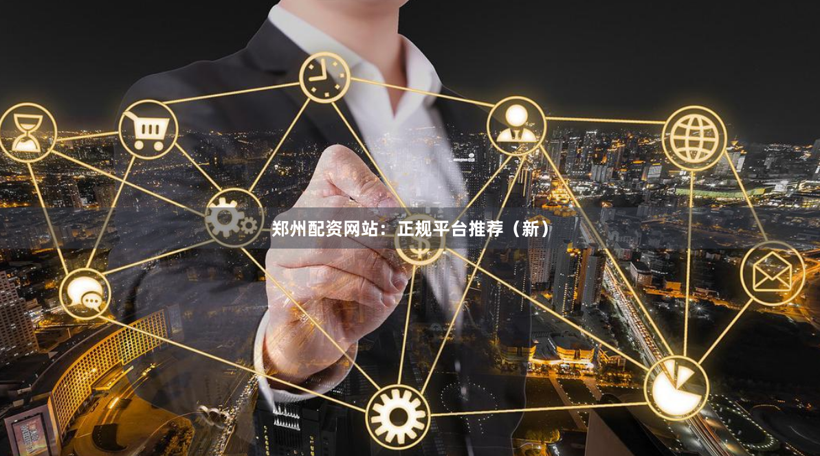 郑州配资网站：正规平台推荐（新）