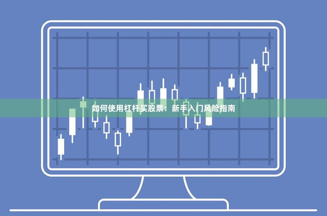 如何使用杠杆买股票：新手入门风险指南
