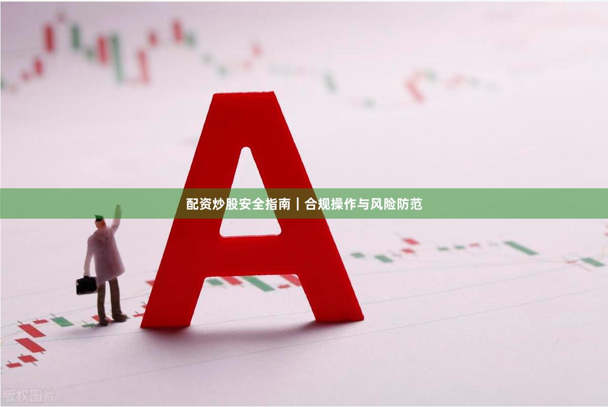 配资炒股安全指南｜合规操作与风险防范