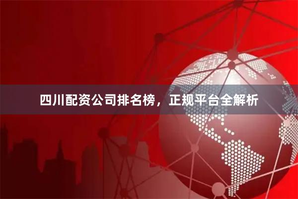 四川配资公司排名榜，正规平台全解析